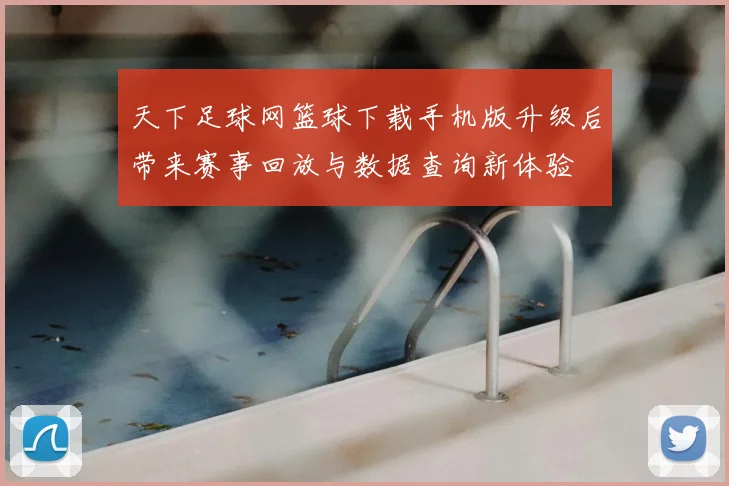 天下足球网篮球下载手机版升级后带来赛事回放与数据查询新体验