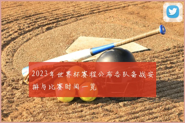 2023年世界杯赛程公布各队备战安排与比赛时间一览