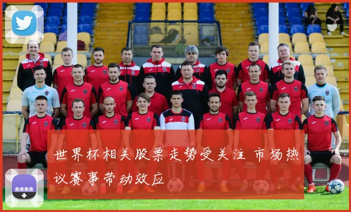世界杯相关股票走势受关注 市场热议赛事带动效应