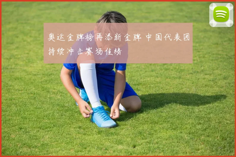 奥运金牌榜再添新金牌 中国代表团持续冲击赛场佳绩