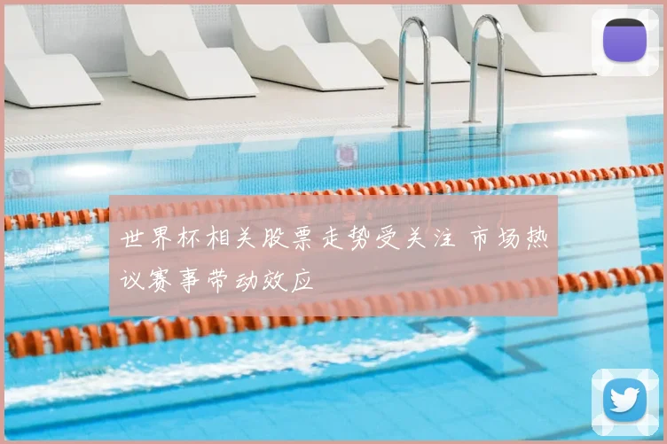 世界杯相关股票走势受关注 市场热议赛事带动效应