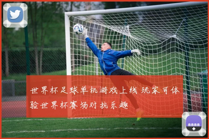 世界杯足球单机游戏上线 玩家可体验世界杯赛场对抗乐趣