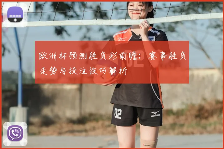 欧洲杯预测胜负彩前瞻：赛事胜负走势与投注技巧解析