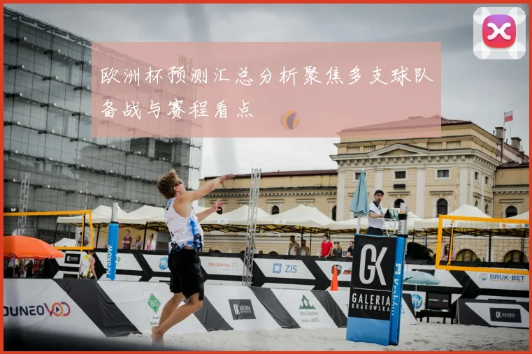 欧洲杯预测汇总分析聚焦多支球队备战与赛程看点
