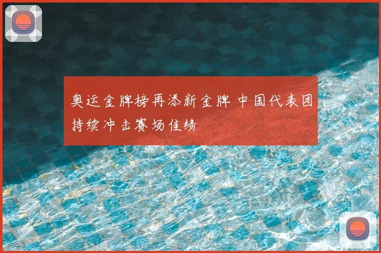 奥运金牌榜再添新金牌 中国代表团持续冲击赛场佳绩