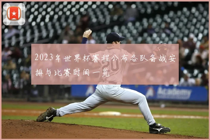 2023年世界杯赛程公布各队备战安排与比赛时间一览