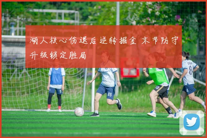 湖人核心伤退后逆转掘金 末节防守升级锁定胜局