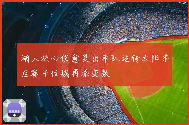 湖人核心伤愈复出率队逆转太阳季后赛卡位战再添变数
