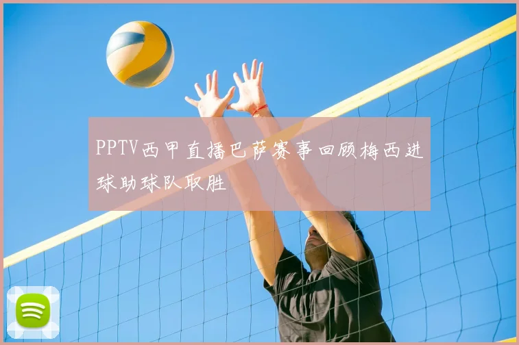 PPTV西甲直播巴萨赛事回顾梅西进球助球队取胜