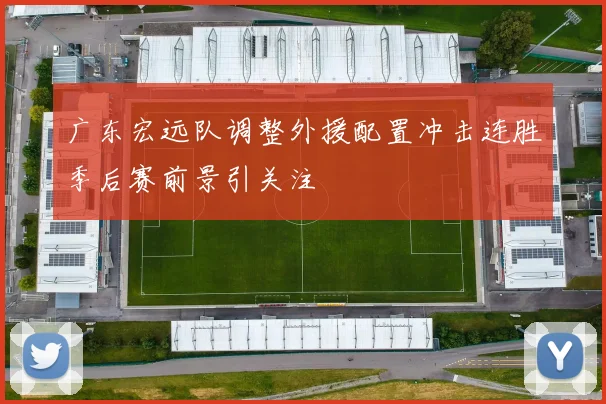 广东宏远队调整外援配置冲击连胜季后赛前景引关注