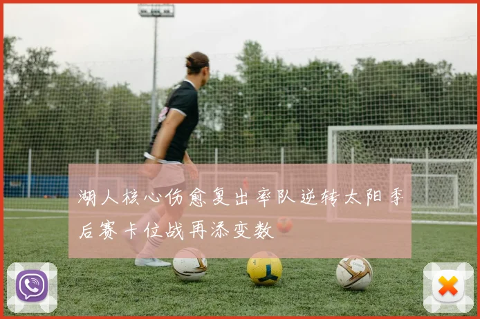 湖人核心伤愈复出率队逆转太阳季后赛卡位战再添变数