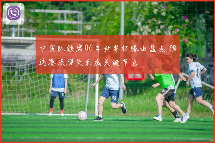 中国队缺席06年世界杯缘由盘点 预选赛表现失利成关键节点