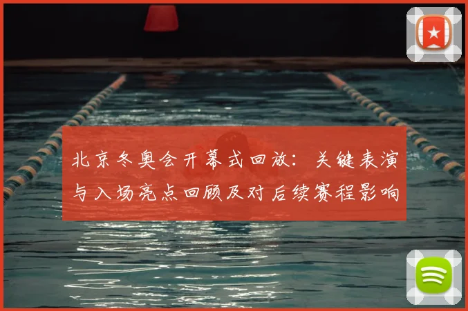 北京冬奥会开幕式回放：关键表演与入场亮点回顾及对后续赛程影响