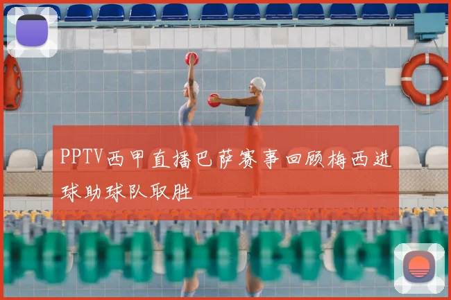 PPTV西甲直播巴萨赛事回顾梅西进球助球队取胜