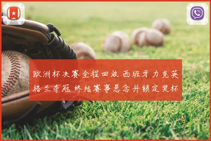 欧洲杯决赛全程回放 西班牙力克英格兰夺冠 终结赛事悬念并锁定奖杯归属