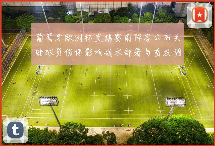 葡萄牙欧洲杯直播赛前阵容公布关键球员伤停影响战术部署与首发调整